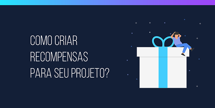 Como criar as melhores recompensas para seu projeto? Como criar as melhores recompensas para seu projeto?