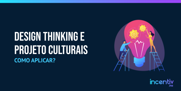 Design Thinking e projetos culturais: como aplicar? Design Thinking e projetos culturais: como aplicar?