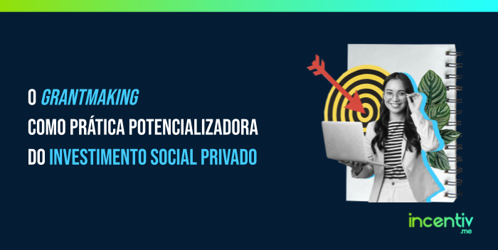 O grantmaking como prática potencializadora do Investimento Social Privado O grantmaking como prática potencializadora do Investimento Social Privado
